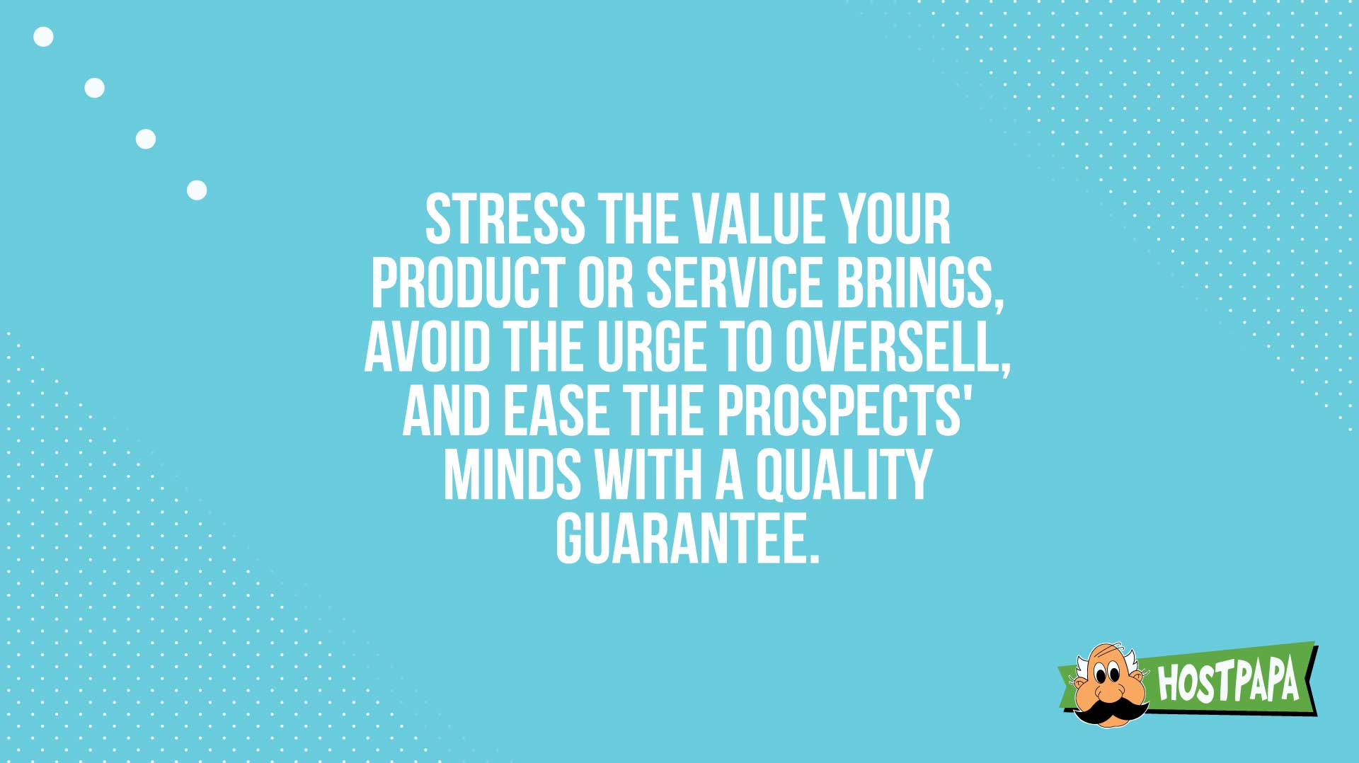 Avoid the urge to oversell, and ease the prospect's minds