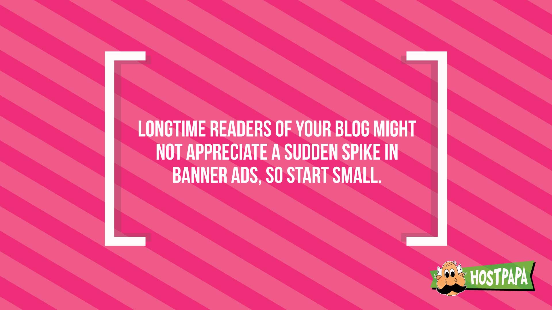 Longtime readers of your blog might not appreciate a sudden spike in banner ads