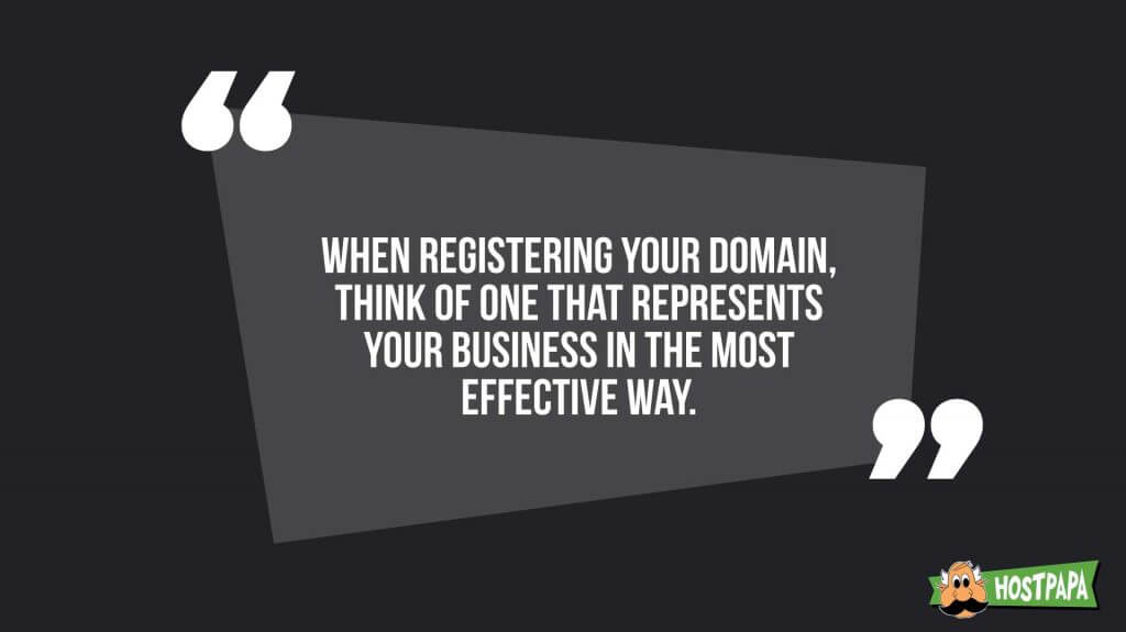 When registering your domain, think of one that represents your business int he most effective way