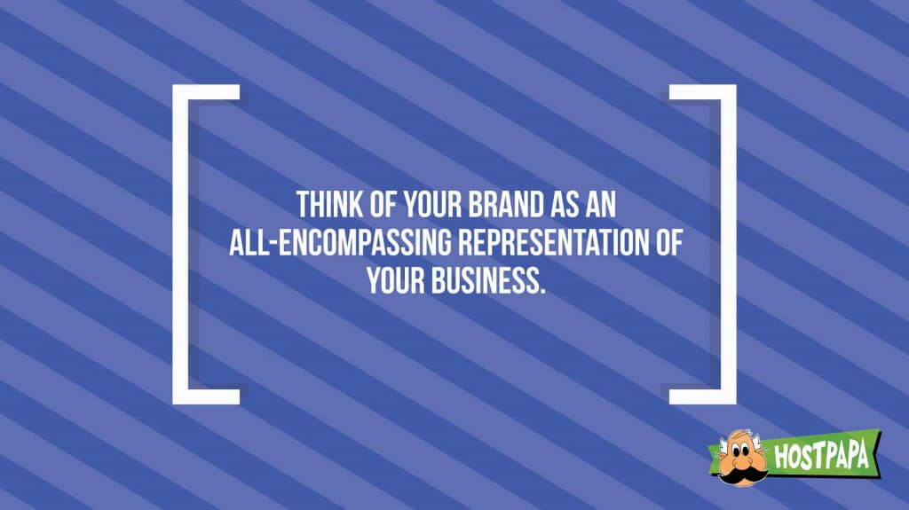 Think of your brand as an all-encompassing representation of your business.