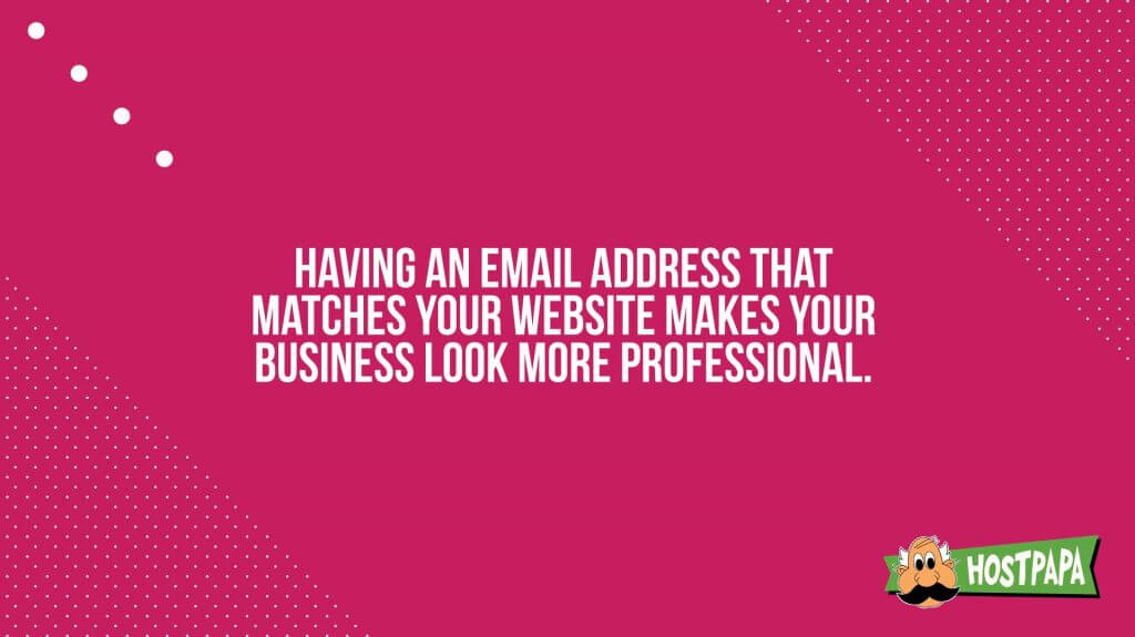 Having an email addressthat matches your website makes your business look more professional