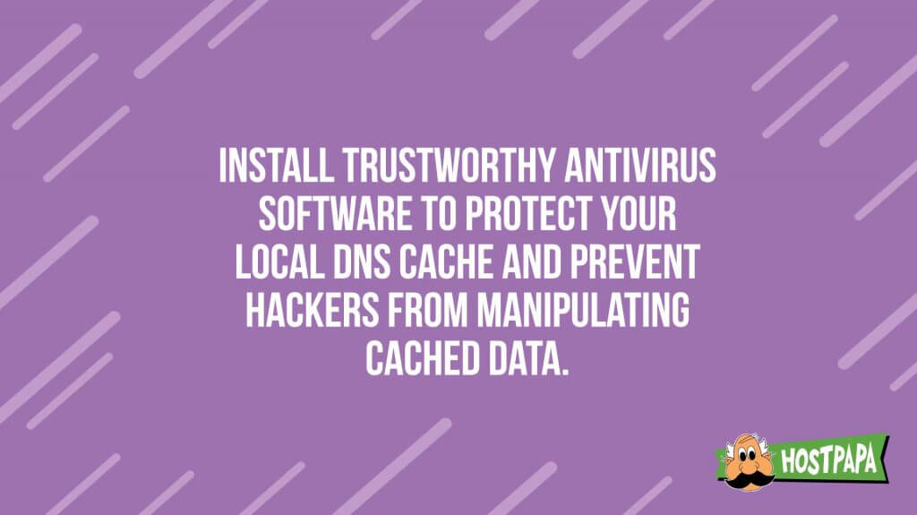 Install trustworthy antivirus software to protect your local dns cache and prevent hackers from manipulating cached data.
