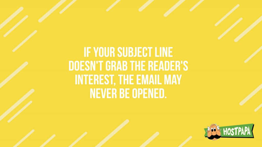If your subject line doesn't grab the header's interest, the email may never be opened