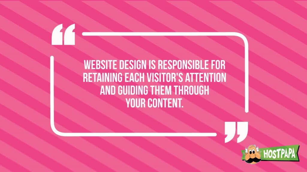 Website design is responsible for retaining each visitor's attention and guiding them through your content