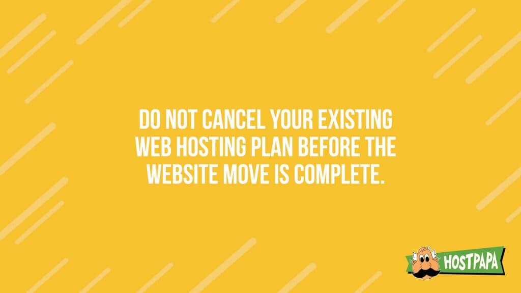 Do not cancel yoru existing web hosting plan before the website move is complete