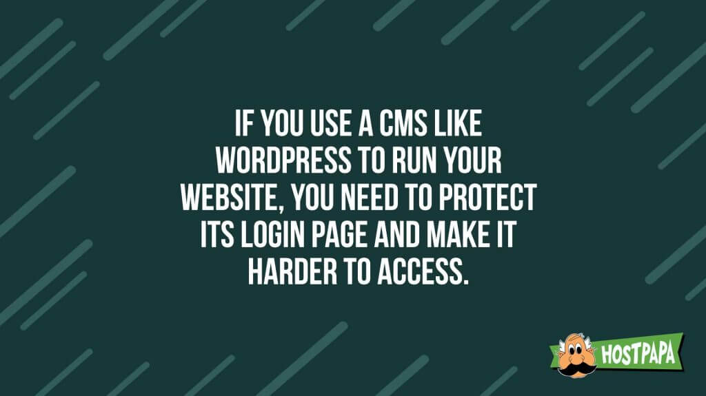 If you use a CMS like wordpress to run your website, you need to protect its login page and make it harder to access