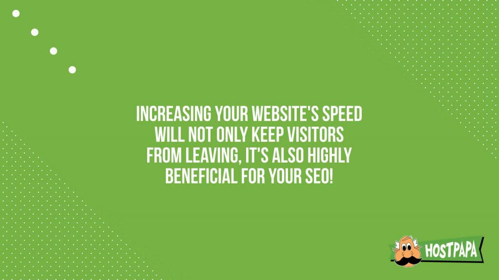 Increasing your website's speed will not only keep visitors from leaving, it's also highly beneficial for your SEO