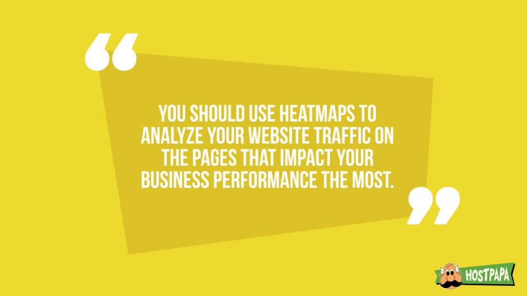 You should use heatmaps to analyze your website traffic on the pages that impact your business performance