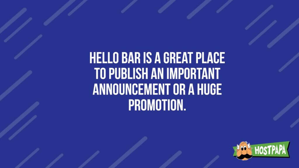 Hello bar is a great place to publish and important anouncement of a huge promotion
