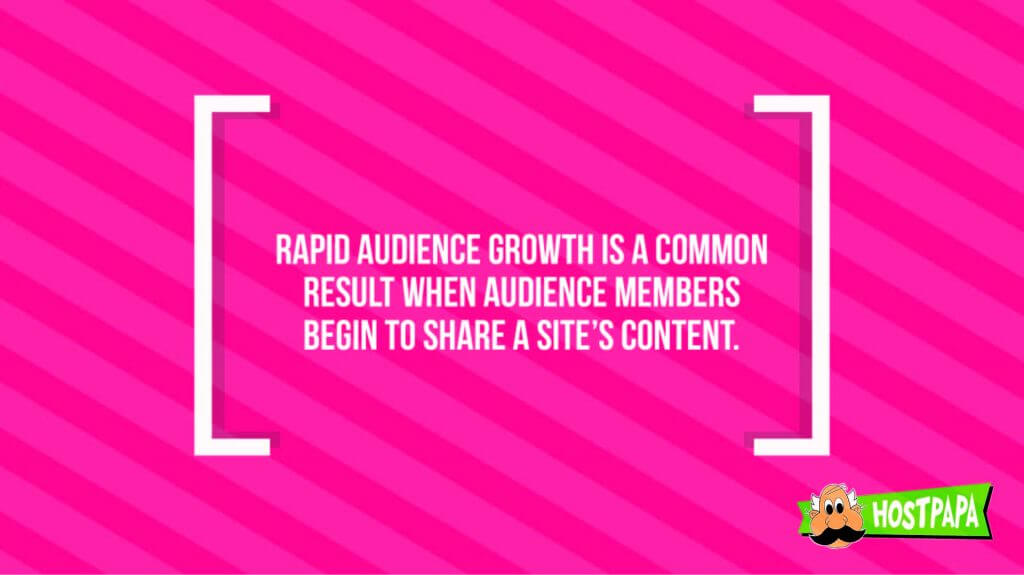 Rapid audience growth is a common result when audience memebers begin to share a site's content