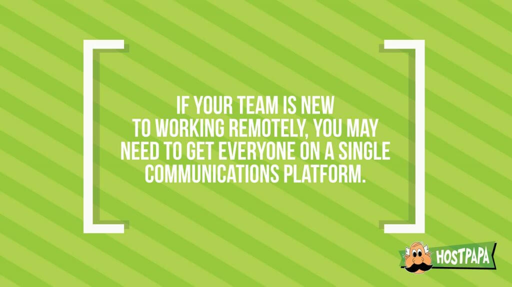 If your team is new to working remotely, you may need to get everyone on a single communications platform
