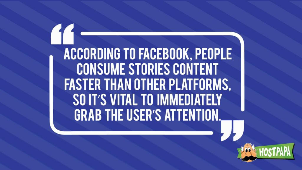 According to facebook, people consume stories content faster than other platforms